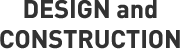 DESIGN and CONSTRUCTION